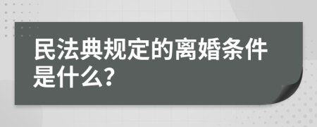 民法典规定的离婚条件是什么？