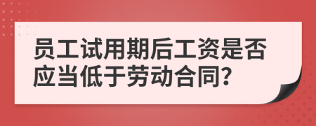 员工试用期后工资是否应当低于劳动合同？