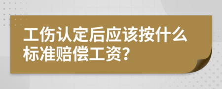 工伤认定后应该按什么标准赔偿工资？