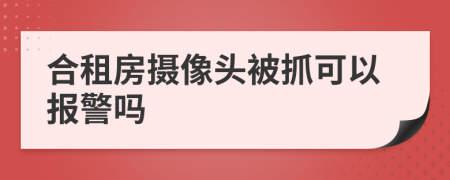 合租房摄像头被抓可以报警吗