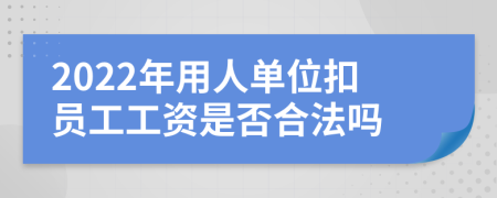2022年用人单位扣员工工资是否合法吗
