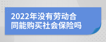 2022年没有劳动合同能购买社会保险吗