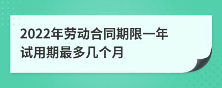 2022年劳动合同期限一年试用期最多几个月