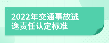 2022年交通事故逃逸责任认定标准