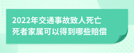 2022年交通事故致人死亡死者家属可以得到哪些赔偿