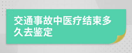 交通事故中医疗结束多久去鉴定