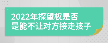 2022年探望权是否是能不让对方接走孩子