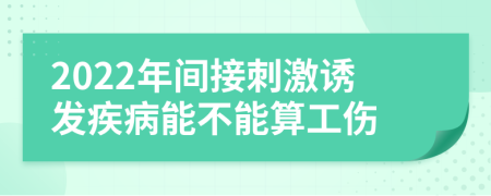 2022年间接刺激诱发疾病能不能算工伤