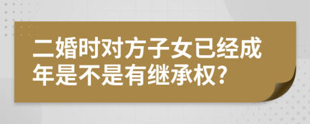 二婚时对方子女已经成年是不是有继承权?