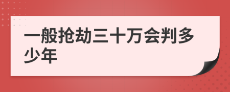 一般抢劫三十万会判多少年