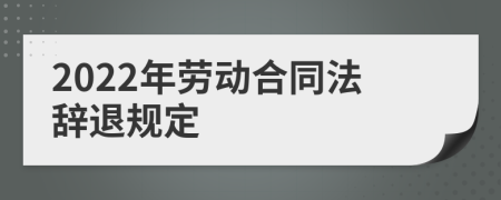 2022年劳动合同法辞退规定