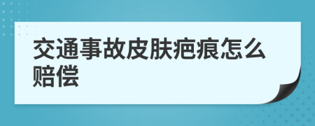 交通事故皮肤疤痕怎么赔偿