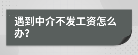 遇到中介不发工资怎么办？
