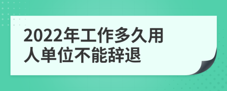 2022年工作多久用人单位不能辞退