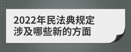 2022年民法典规定涉及哪些新的方面