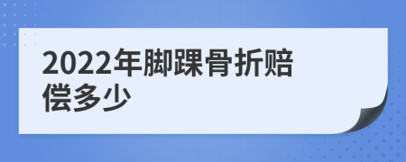 2022年脚踝骨折赔偿多少