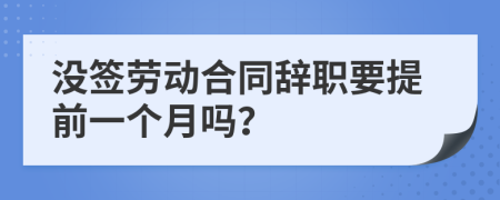 没签劳动合同辞职要提前一个月吗？