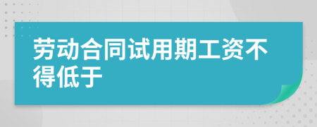 劳动合同试用期工资不得低于