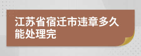 江苏省宿迁市违章多久能处理完