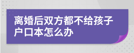 离婚后双方都不给孩子户口本怎么办