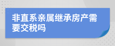 非直系亲属继承房产需要交税吗