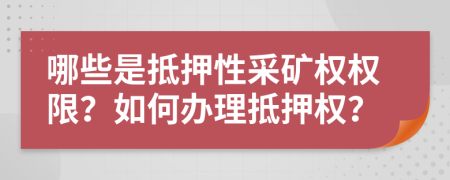 哪些是抵押性采矿权权限？如何办理抵押权？