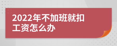 2022年不加班就扣工资怎么办