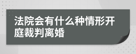 法院会有什么种情形开庭裁判离婚