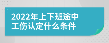 2022年上下班途中工伤认定什么条件