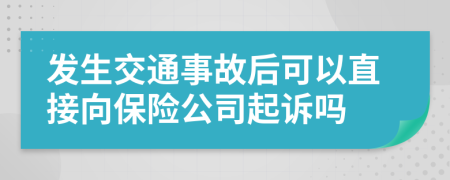 发生交通事故后可以直接向保险公司起诉吗
