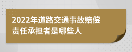 2022年道路交通事故赔偿责任承担者是哪些人