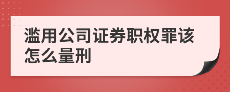 滥用公司证券职权罪该怎么量刑