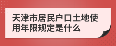天津市居民户口土地使用年限规定是什么