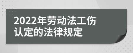 2022年劳动法工伤认定的法律规定