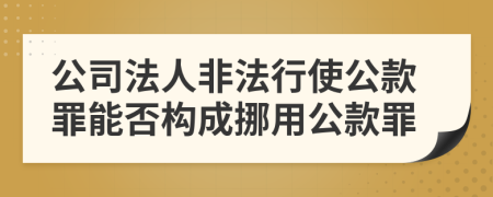 公司法人非法行使公款罪能否构成挪用公款罪