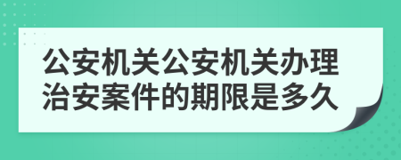 公安机关公安机关办理治安案件的期限是多久