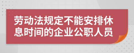 劳动法规定不能安排休息时间的企业公职人员