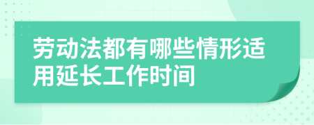 劳动法都有哪些情形适用延长工作时间
