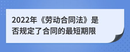 2022年《劳动合同法》是否规定了合同的最短期限