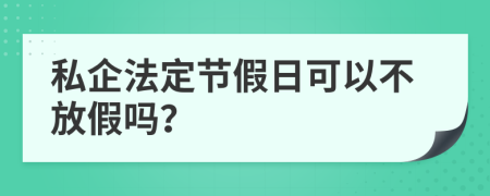 私企法定节假日可以不放假吗？