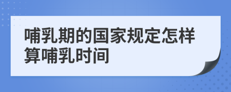 哺乳期的国家规定怎样算哺乳时间