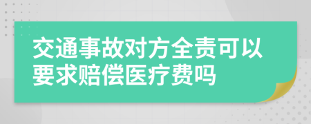 交通事故对方全责可以要求赔偿医疗费吗