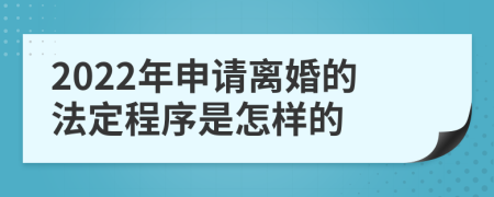 2022年申请离婚的法定程序是怎样的