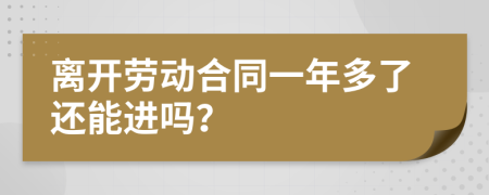 离开劳动合同一年多了还能进吗？