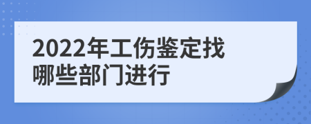 2022年工伤鉴定找哪些部门进行
