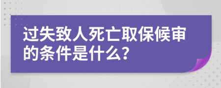 过失致人死亡取保候审的条件是什么？
