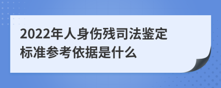 2022年人身伤残司法鉴定标准参考依据是什么