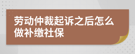 劳动仲裁起诉之后怎么做补缴社保