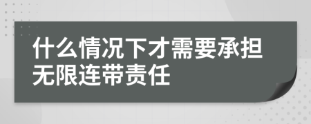 什么情况下才需要承担无限连带责任