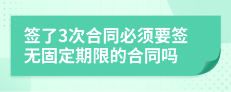 签了3次合同必须要签无固定期限的合同吗